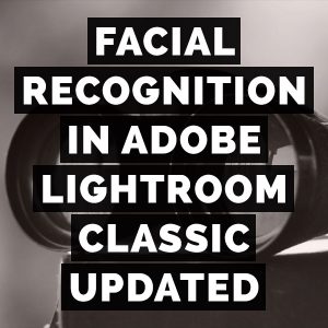 Facial Recognition In Adobe Photoshop Lightroom Classic Updated
