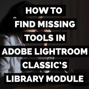 How To Find Missing Tools In Adobe Photoshop Lightroom Classic's Library Module