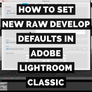 How To Set New Raw Defaults In Adobe Photoshop Lightroom Classic