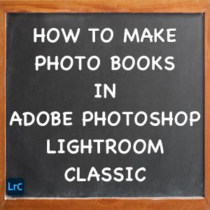 How To Make Photo Books In Adobe Photoshop Lightroom Classic