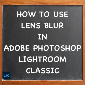 Lens Blur In Adobe Photoshop Lightroom Classic Tutorial