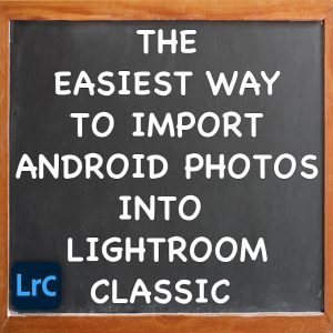 Easiest Way To Import Android Photos Into Adobe Lightroom Classic