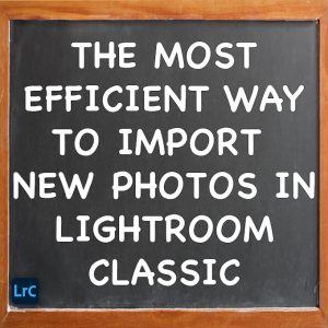 Most Efficient Way To Import new Images Lightroom Classic